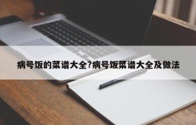 病号饭的菜谱大全?病号饭菜谱大全及做法