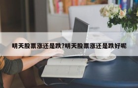 明天股票涨还是跌?明天股票涨还是跌好呢
